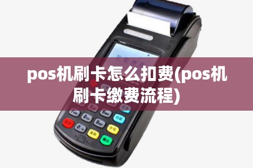 pos机刷卡怎么扣费(pos机刷卡缴费流程)