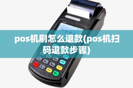 pos机刷怎么退款(pos机扫码退款步骤)
