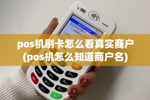 pos机刷卡怎么看真实商户(pos机怎么知道商户名)