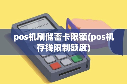 pos机刷储蓄卡限额(pos机存钱限制额度)