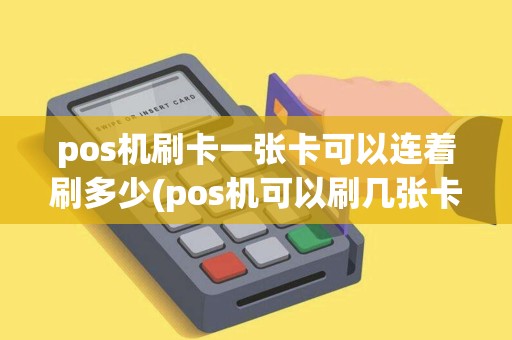 pos机刷卡一张卡可以连着刷多少(pos机可以刷几张卡)