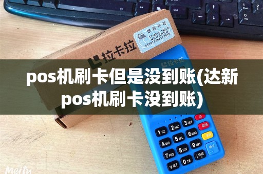 pos机刷卡但是没到账(达新pos机刷卡没到账)