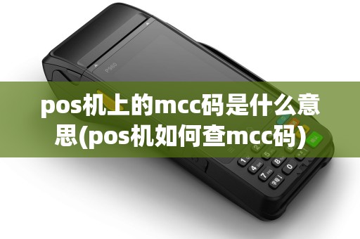 pos机上的mcc码是什么意思(pos机如何查mcc码)