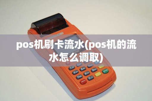 pos机刷卡流水(pos机的流水怎么调取)