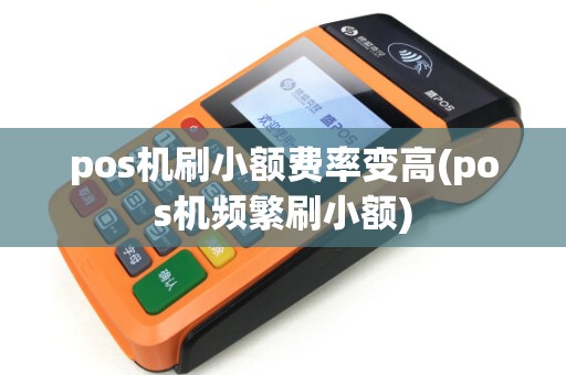 pos机刷小额费率变高(pos机频繁刷小额)