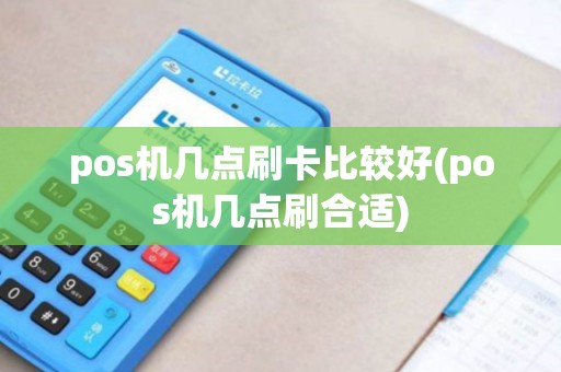 pos机几点刷卡比较好(pos机几点刷合适)