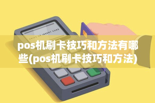 pos机刷卡技巧和方法有哪些(pos机刷卡技巧和方法)