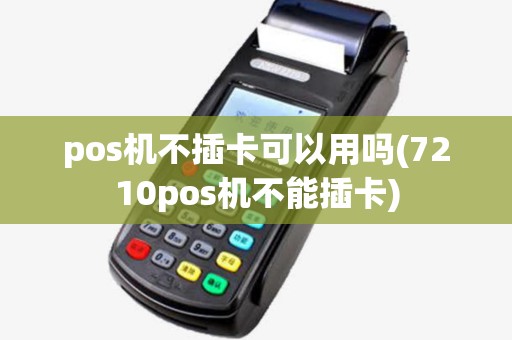 pos机不插卡可以用吗(7210pos机不能插卡)