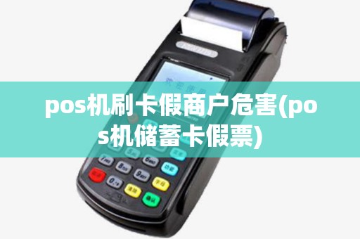 pos机刷卡假商户危害(pos机储蓄卡假票)