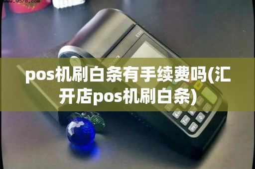 pos机刷白条有手续费吗(汇开店pos机刷白条)