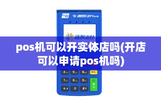 pos机可以开实体店吗(开店可以申请pos机吗)