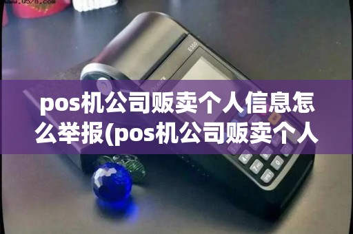 pos机公司贩卖个人信息怎么举报(pos机公司贩卖个人信息)