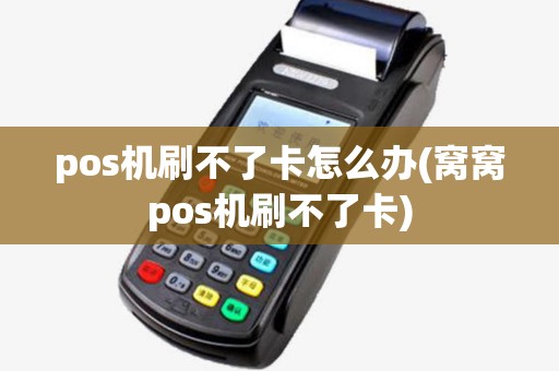pos机刷不了卡怎么办(窝窝pos机刷不了卡)