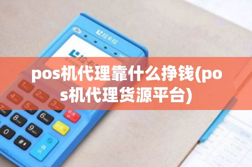 pos机代理靠什么挣钱(pos机代理货源平台)