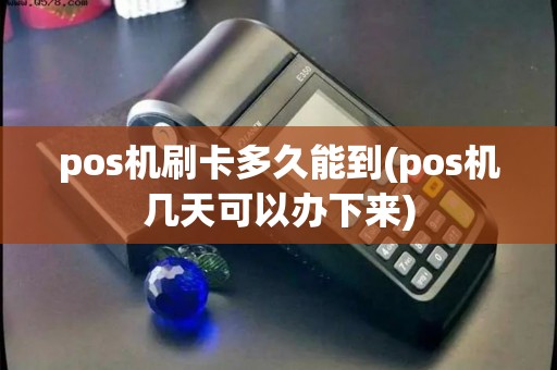 pos机刷卡多久能到(pos机几天可以办下来)