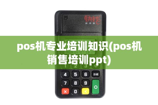 pos机专业培训知识(pos机销售培训ppt)