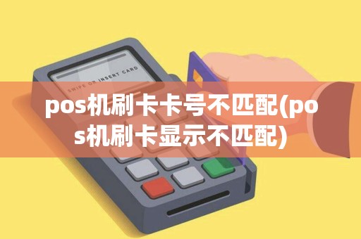 pos机刷卡卡号不匹配(pos机刷卡显示不匹配)