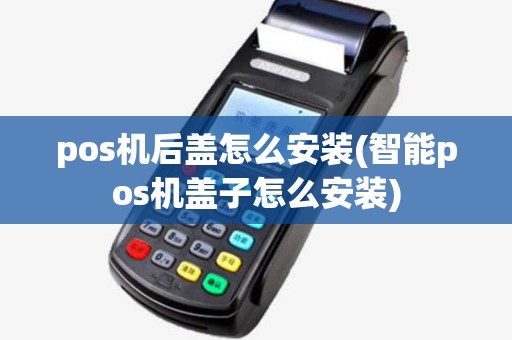 pos机后盖怎么安装(智能pos机盖子怎么安装)