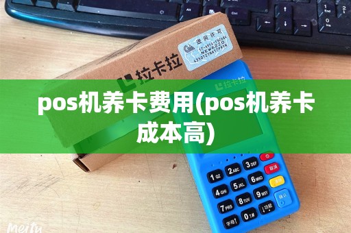 pos机养卡费用(pos机养卡成本高)
