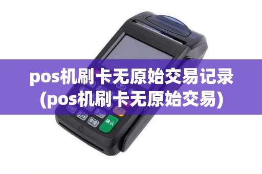 pos机刷卡无原始交易记录(pos机刷卡无原始交易)