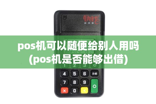 pos机可以随便给别人用吗(pos机是否能够出借)