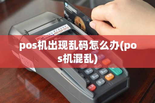 pos机出现乱码怎么办(pos机混乱)