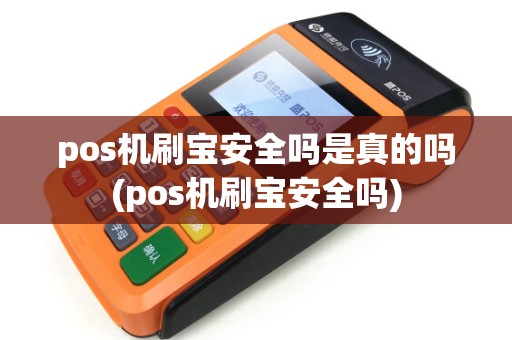 pos机刷宝安全吗是真的吗(pos机刷宝安全吗)