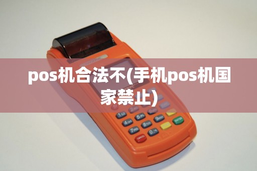 pos机合法不(手机pos机国家禁止)