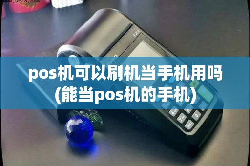 pos机可以刷机当手机用吗(能当pos机的手机)