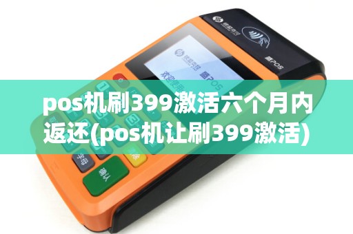 pos机刷399激活六个月内返还(pos机让刷399激活)