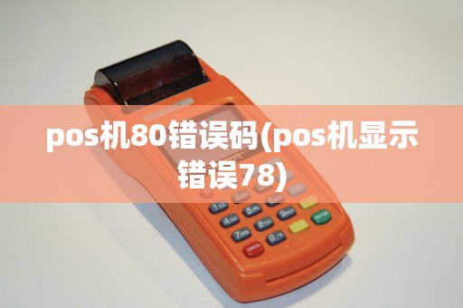 pos机80错误码(pos机显示错误78)