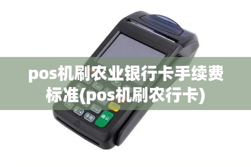 pos机刷农业银行卡手续费标准(pos机刷农行卡)