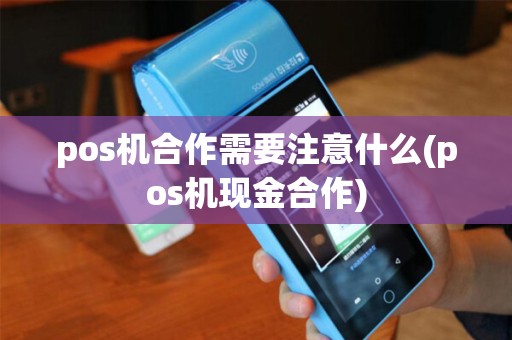 pos机合作需要注意什么(pos机现金合作)