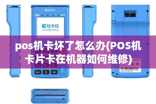 pos机卡坏了怎么办(POS机卡片卡在机器如何维修)