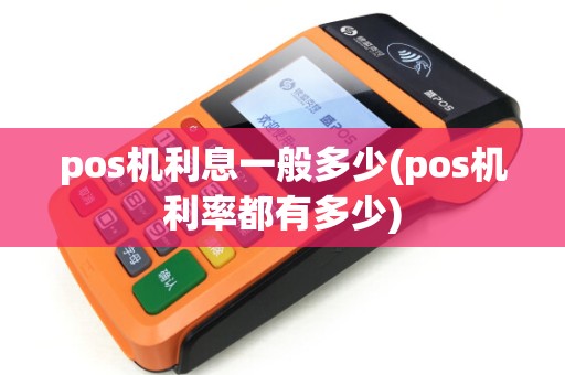 pos机利息一般多少(pos机利率都有多少)