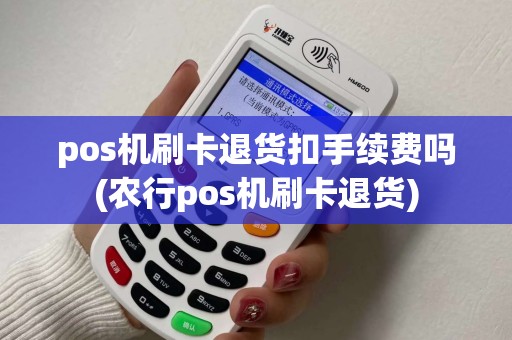 pos机刷卡退货扣手续费吗(农行pos机刷卡退货)