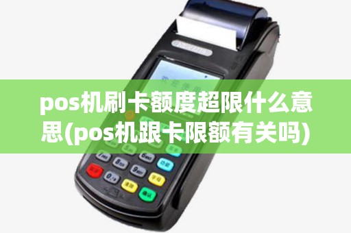 pos机刷卡额度超限什么意思(pos机跟卡限额有关吗)