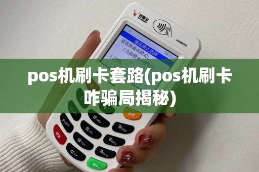 pos机刷卡套路(pos机刷卡咋骗局揭秘)