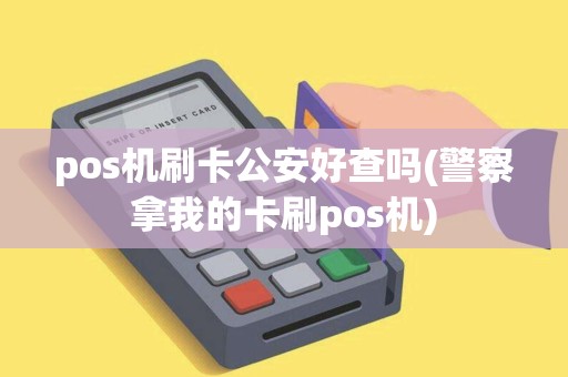 pos机刷卡公安好查吗(警察拿我的卡刷pos机)