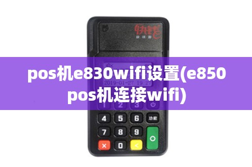 pos机e830wifi设置(e850pos机连接wifi)