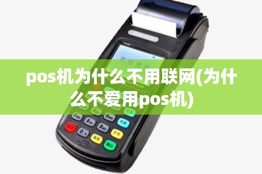 pos机为什么不用联网(为什么不爱用pos机)