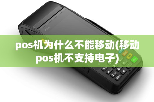 pos机为什么不能移动(移动pos机不支持电子)