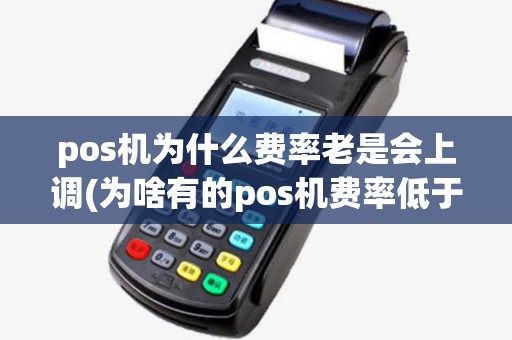 pos机为什么费率老是会上调(为啥有的pos机费率低于06)
