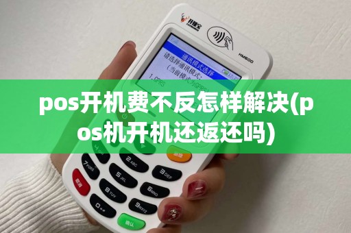pos开机费不反怎样解决(pos机开机还返还吗)
