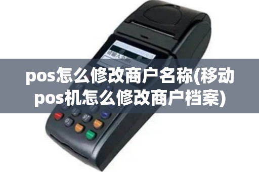 pos怎么修改商户名称(移动pos机怎么修改商户档案)