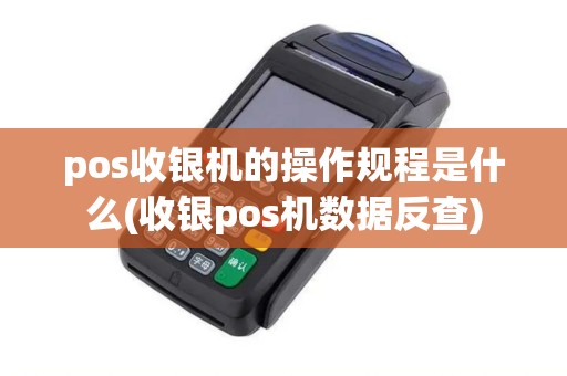 pos收银机的操作规程是什么(收银pos机数据反查)