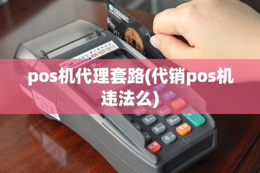 pos机代理套路(代销pos机违法么)