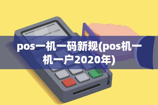pos一机一码新规(pos机一机一户2020年)