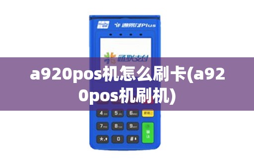 a920pos机怎么刷卡(a920pos机刷机)