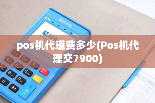 pos机代理费多少(Pos机代理交7900)